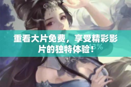 重看大片免费，享受精彩影片的独特体验！