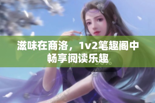 滋味在商洛，1v2笔趣阁中畅享阅读乐趣