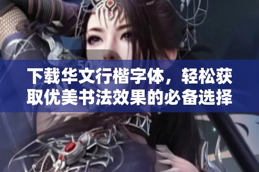下载华文行楷字体，轻松获取优美书法效果的必备选择