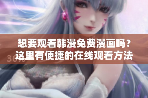 想要观看韩漫免费漫画吗？这里有便捷的在线观看方法供你参考