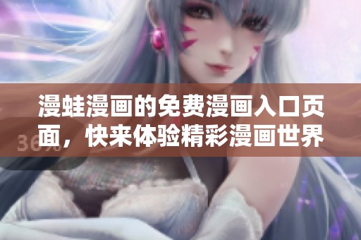 漫蛙漫画的免费漫画入口页面，快来体验精彩漫画世界吧