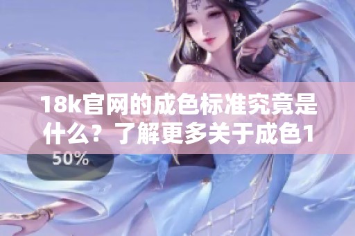 18k官网的成色标准究竟是什么？了解更多关于成色18k的详细信息。