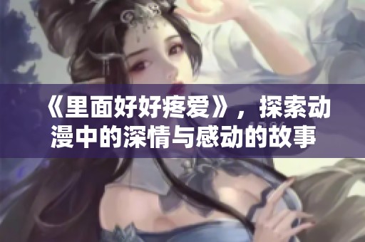《里面好好疼爱》，探索动漫中的深情与感动的故事