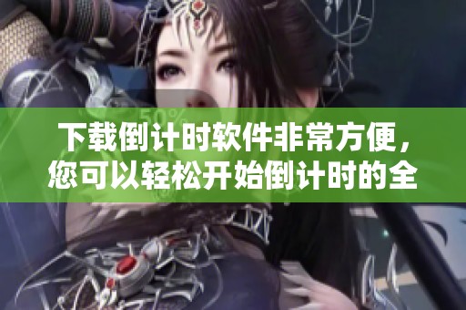 下载倒计时软件非常方便，您可以轻松开始倒计时的全新体验。