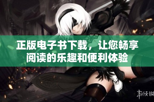 正版电子书下载，让您畅享阅读的乐趣和便利体验