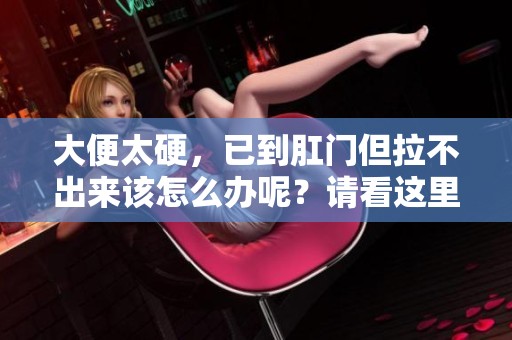 大便太硬，已到肛门但拉不出来该怎么办呢？请看这里的解决方法！