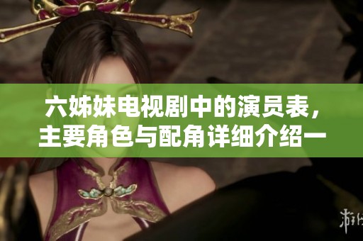 六姊妹电视剧中的演员表，主要角色与配角详细介绍一览