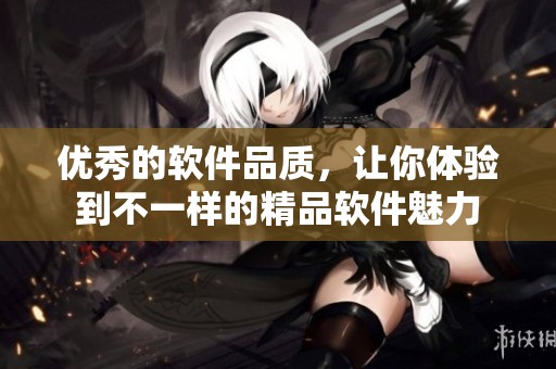 优秀的软件品质，让你体验到不一样的精品软件魅力