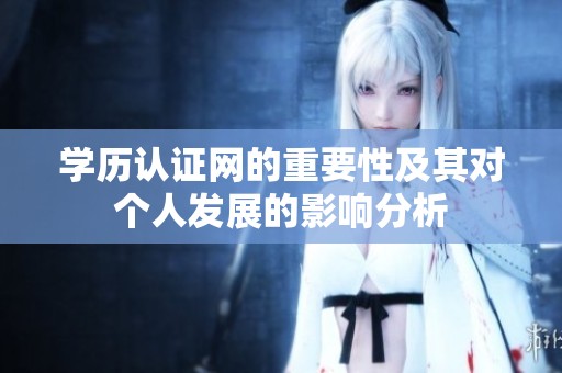 学历认证网的重要性及其对个人发展的影响分析