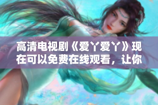 高清电视剧《爱丫爱丫》现在可以免费在线观看，让你随时随地尽情享受。