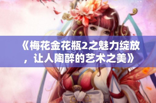 《梅花金花瓶2之魅力绽放，让人陶醉的艺术之美》