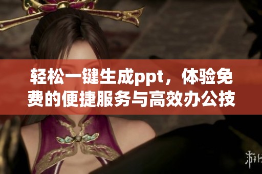 轻松一键生成ppt，体验免费的便捷服务与高效办公技巧