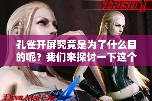 孔雀开屏究竟是为了什么目的呢？我们来探讨一下这个现象的意义。