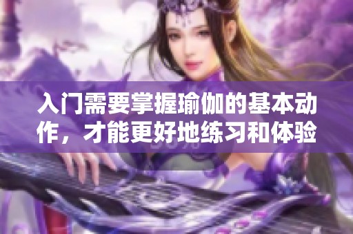 入门需要掌握瑜伽的基本动作，才能更好地练习和体验瑜伽的魅力