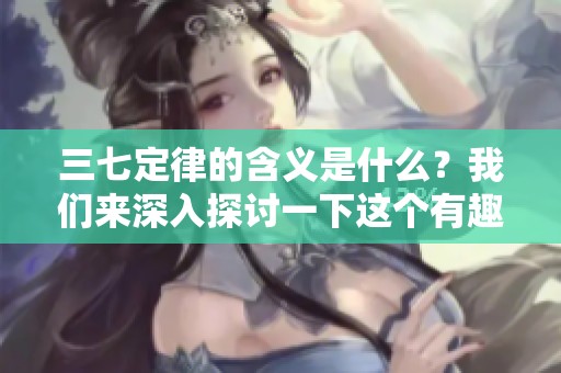三七定律的含义是什么？我们来深入探讨一下这个有趣的概念。