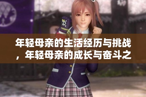 年轻母亲的生活经历与挑战，年轻母亲的成长与奋斗之路