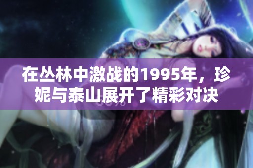 在丛林中激战的1995年，珍妮与泰山展开了精彩对决
