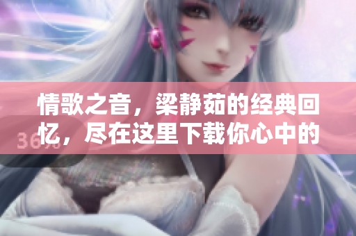 情歌之音，梁静茹的经典回忆，尽在这里下载你心中的爱曲