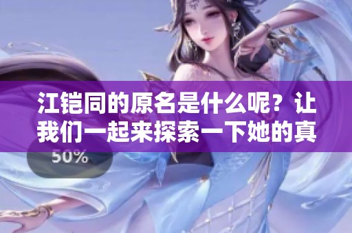 江铠同的原名是什么呢？让我们一起来探索一下她的真实姓名。
