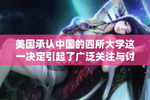 美国承认中国的四所大学这一决定引起了广泛关注与讨论