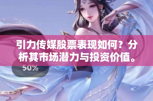 引力传媒股票表现如何？分析其市场潜力与投资价值。