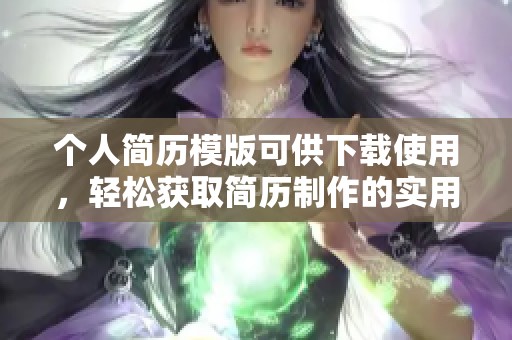 个人简历模版可供下载使用，轻松获取简历制作的实用模板