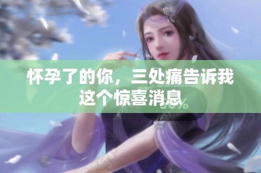 怀孕了的你，三处痛告诉我这个惊喜消息