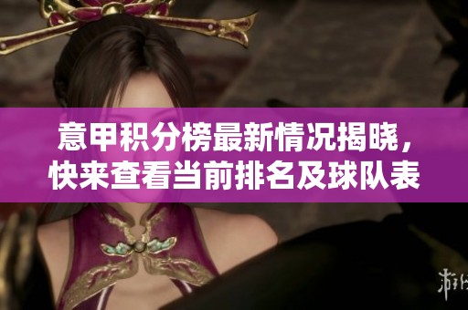 意甲积分榜最新情况揭晓，快来查看当前排名及球队表现！