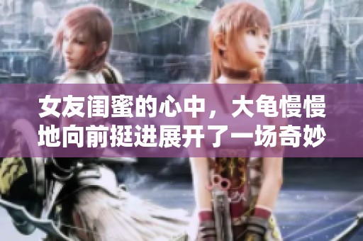女友闺蜜的心中，大龟慢慢地向前挺进展开了一场奇妙的故事。