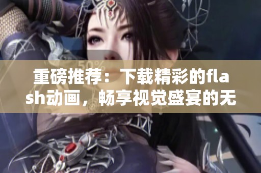 重磅推荐：下载精彩的flash动画，畅享视觉盛宴的无限可能性