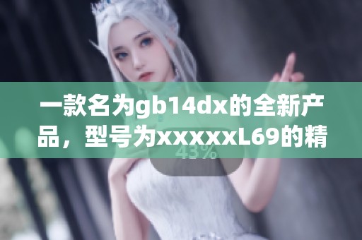 一款名为gb14dx的全新产品，型号为xxxxxL69的精彩亮相！