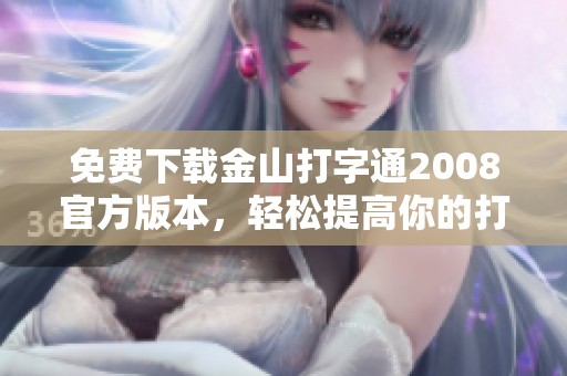 免费下载金山打字通2008官方版本，轻松提高你的打字效率