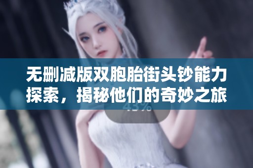 无删减版双胞胎街头钞能力探索，揭秘他们的奇妙之旅