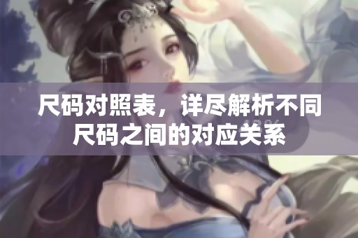 尺码对照表，详尽解析不同尺码之间的对应关系
