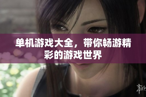 单机游戏大全，带你畅游精彩的游戏世界