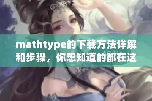 mathtype的下载方法详解和步骤，你想知道的都在这里
