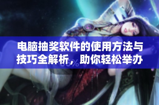 电脑抽奖软件的使用方法与技巧全解析，助你轻松举办抽奖活动