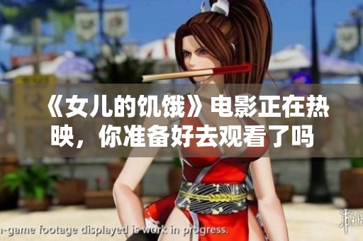《女儿的饥饿》电影正在热映，你准备好去观看了吗