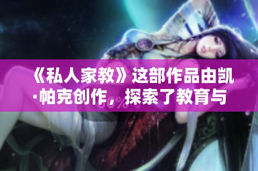 《私人家教》这部作品由凯·帕克创作，探索了教育与亲密关系的微妙交织