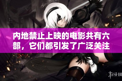内地禁止上映的电影共有六部，它们都引发了广泛关注与讨论。