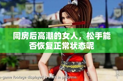 同房后高潮的女人，松手能否恢复正常状态呢