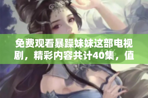 免费观看暴躁妹妹这部电视剧，精彩内容共计40集，值得一追！