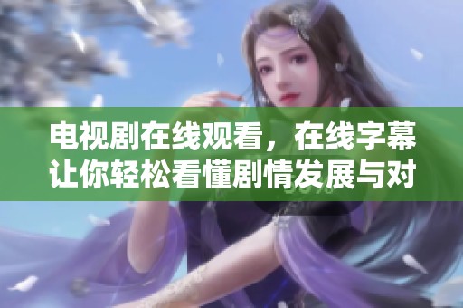 电视剧在线观看，在线字幕让你轻松看懂剧情发展与对话内容