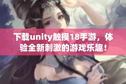 下载unity触摸18手游，体验全新刺激的游戏乐趣！
