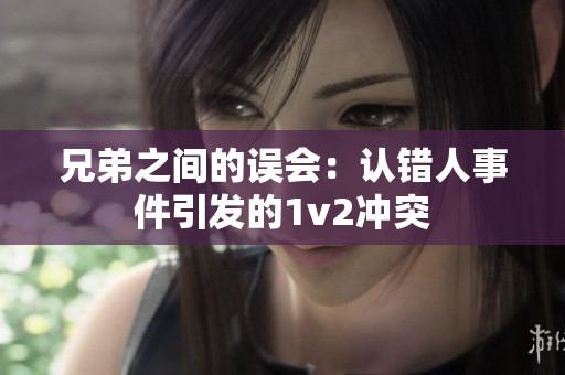 兄弟之间的误会：认错人事件引发的1v2冲突