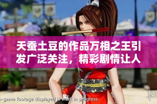 天蚕土豆的作品万相之王引发广泛关注，精彩剧情让人期待不断