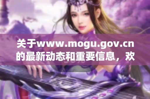 关于www.mogu.gov.cn的最新动态和重要信息，欢迎大家关注阅读。