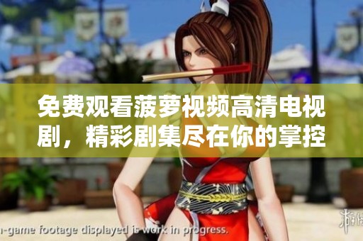 免费观看菠萝视频高清电视剧，精彩剧集尽在你的掌控之中