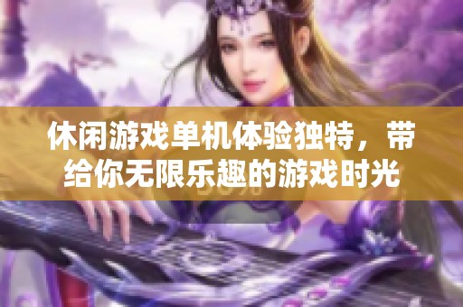 休闲游戏单机体验独特，带给你无限乐趣的游戏时光