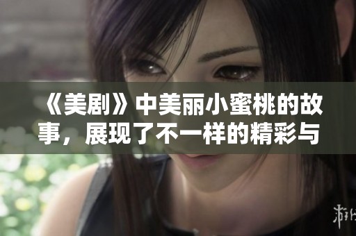 《美剧》中美丽小蜜桃的故事，展现了不一样的精彩与风情